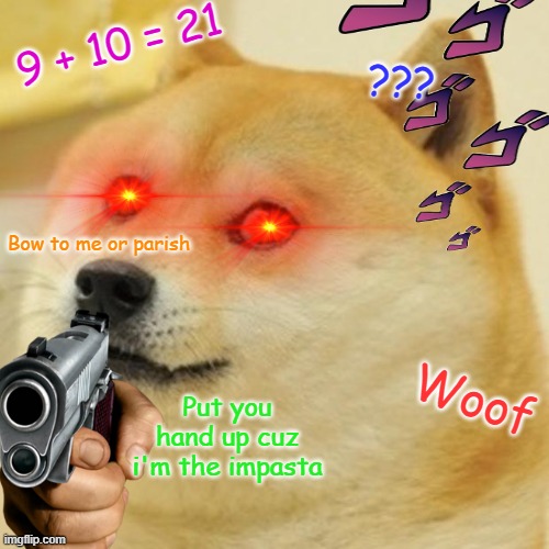 Doge Meme | 9 + 10 = 21; ??? Bow to me or parish; Put you hand up cuz i'm the impasta; Woof | image tagged in memes,doge | made w/ Imgflip meme maker