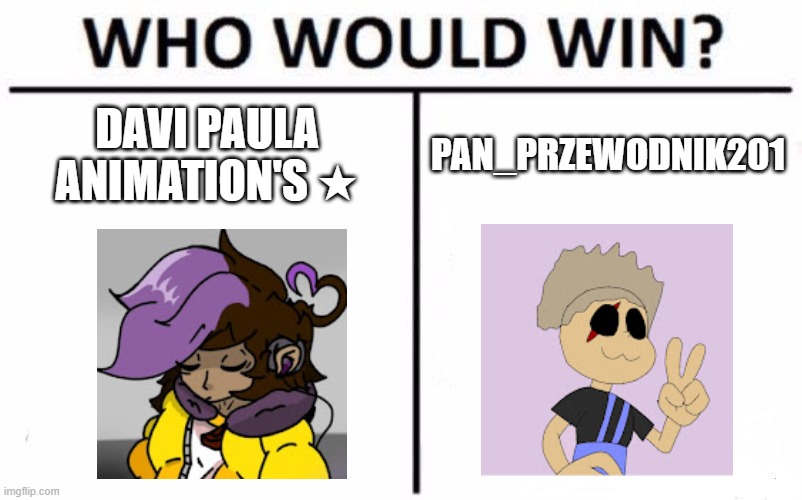 my meme 5677 | DAVI PAULA ANIMATION'S ★; PAN_PRZEWODNIK201 | image tagged in memes,who would win | made w/ Imgflip meme maker