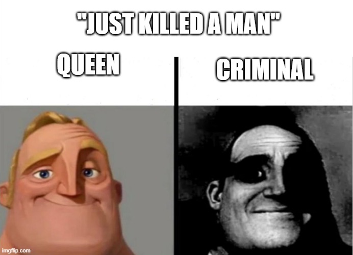 funni | "JUST KILLED A MAN"; QUEEN; CRIMINAL | image tagged in teacher's copy | made w/ Imgflip meme maker