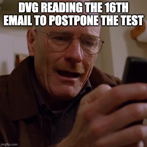 DVG READING THE 16TH EMAIL TO POSTPONE THE TEST | image tagged in walter white | made w/ Imgflip meme maker