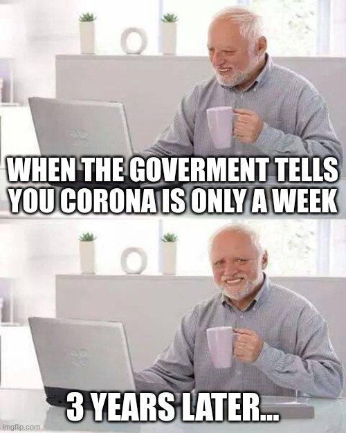 Hide the Pain Harold Meme | WHEN THE GOVERMENT TELLS YOU CORONA IS ONLY A WEEK; 3 YEARS LATER... | image tagged in memes,hide the pain harold | made w/ Imgflip meme maker