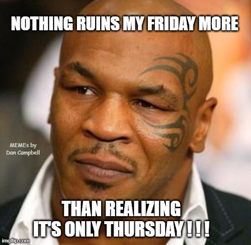 Disappointed Tyson | NOTHING RUINS MY FRIDAY MORE; MEMEs by Dan Campbell; THAN REALIZING IT'S ONLY THURSDAY ! ! ! | image tagged in memes,disappointed tyson | made w/ Imgflip meme maker