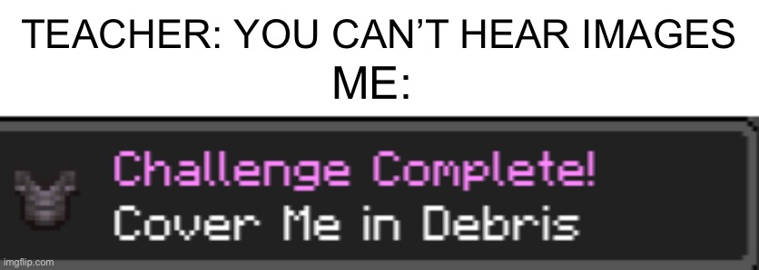 i still remember the achievement sound from 1.16 (I’m pretty sure it’s still in the game) | ME:; TEACHER: YOU CAN’T HEAR IMAGES | made w/ Imgflip meme maker