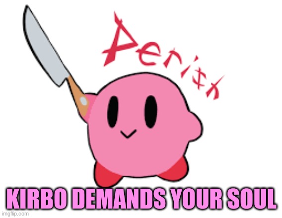 Kirbo wants your soul | KIRBO DEMANDS YOUR SOUL | image tagged in funny | made w/ Imgflip meme maker