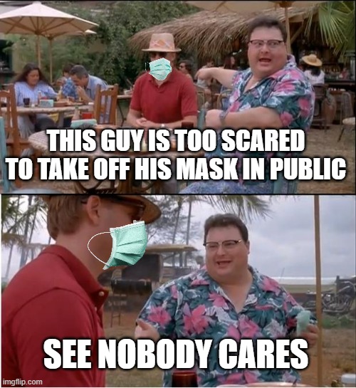 It hides my acne.... | THIS GUY IS TOO SCARED TO TAKE OFF HIS MASK IN PUBLIC; SEE NOBODY CARES | image tagged in memes,see nobody cares | made w/ Imgflip meme maker