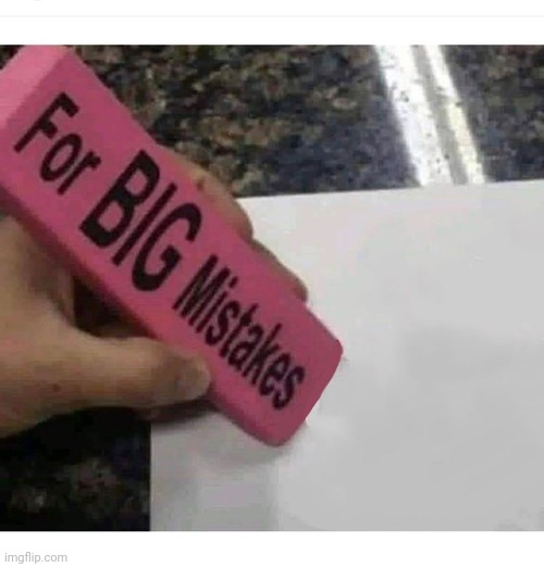 Big mistakes eraser | image tagged in big mistakes eraser | made w/ Imgflip meme maker