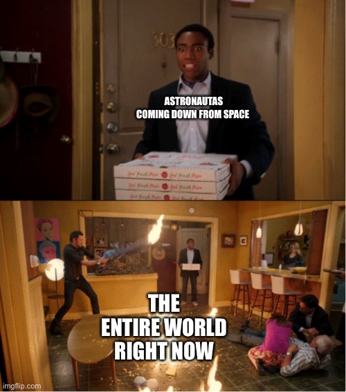 Community Fire Pizza Meme | ASTRONAUTAS COMING DOWN FROM SPACE; THE ENTIRE WORLD RIGHT NOW | image tagged in community fire pizza meme | made w/ Imgflip meme maker