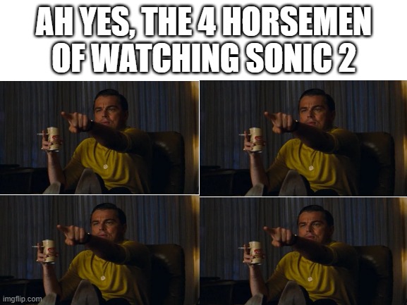 Blank White Template | AH YES, THE 4 HORSEMEN OF WATCHING SONIC 2 | image tagged in blank white template | made w/ Imgflip meme maker