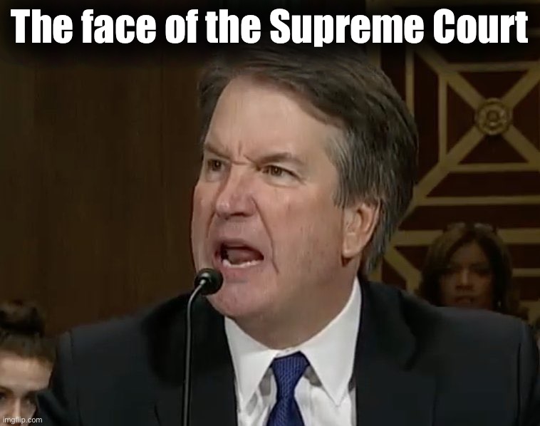 Raging Kavanaugh | The face of the Supreme Court | image tagged in raging kavanaugh | made w/ Imgflip meme maker