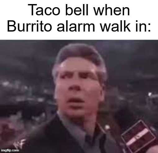 [insert title here] |  Taco bell when Burrito alarm walk in: | image tagged in x when x walks in,funny,memes,haha | made w/ Imgflip meme maker