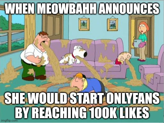 NO FRICKING WAY! | WHEN MEOWBAHH ANNOUNCES; SHE WOULD START ONLYFANS BY REACHING 100K LIKES | image tagged in family guy puke,meowbahh,meowmid,onlyfans,cringe,ewwww | made w/ Imgflip meme maker