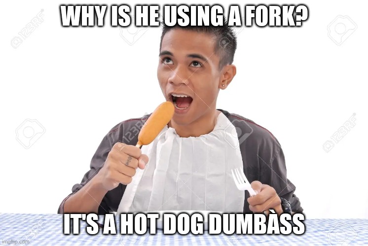 WHY IS HE USING A FORK? IT'S A HOT DOG DUMBÀSS | made w/ Imgflip meme maker