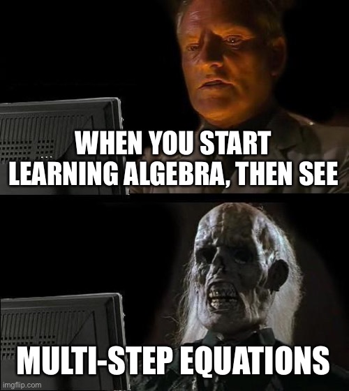 Are you guys good at multi-step equations? | WHEN YOU START LEARNING ALGEBRA, THEN SEE; MULTI-STEP EQUATIONS | image tagged in memes,i'll just wait here | made w/ Imgflip meme maker