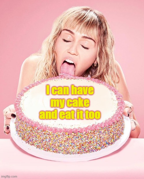 Miley Cyrus Cake | I can have my cake and eat it too | image tagged in miley cyrus cake | made w/ Imgflip meme maker