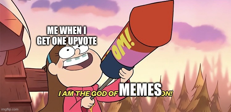 les gooo | ME WHEN I GET ONE UPVOTE; MEMES | image tagged in i am the god of destruction,mabel pines | made w/ Imgflip meme maker
