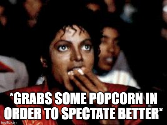 michael jackson eating popcorn | *GRABS SOME POPCORN IN ORDER TO SPECTATE BETTER* | image tagged in michael jackson eating popcorn | made w/ Imgflip meme maker