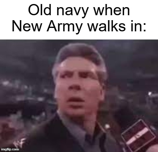 x when x walks in | Old navy when New Army walks in: | image tagged in x when x walks in,lol,meme,memes,funny | made w/ Imgflip meme maker