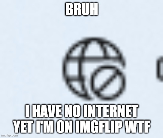 BRUH; I HAVE NO INTERNET YET I'M ON IMGFLIP WTF | image tagged in p | made w/ Imgflip meme maker
