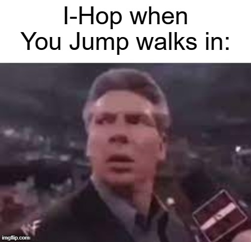 Haha |  I-Hop when You Jump walks in: | image tagged in x when x walks in,funny memes,memes,funny | made w/ Imgflip meme maker