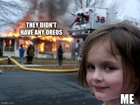 Disaster Girl Meme | THEY DIDN'T HAVE ANY OREOS ME | image tagged in memes,disaster girl | made w/ Imgflip meme maker