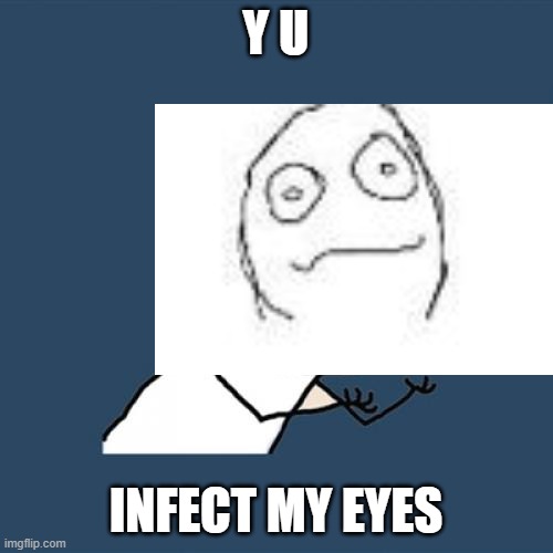 Y U No Meme | Y U INFECT MY EYES | image tagged in memes,y u no | made w/ Imgflip meme maker