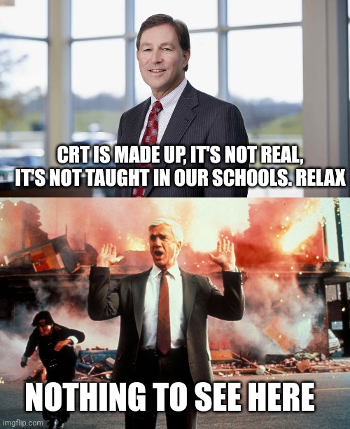 CRT IS MADE UP, IT'S NOT REAL, IT'S NOT TAUGHT IN OUR SCHOOLS. RELAX; NOTHING TO SEE HERE | image tagged in nothing to see here | made w/ Imgflip meme maker