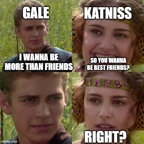 Couldn't find a hunger games stream so here it is | GALE; KATNISS; SO YOU WANNA BE BEST FRIENDS? I WANNA BE MORE THAN FRIENDS; RIGHT? | image tagged in anakin padme 4 panel | made w/ Imgflip meme maker