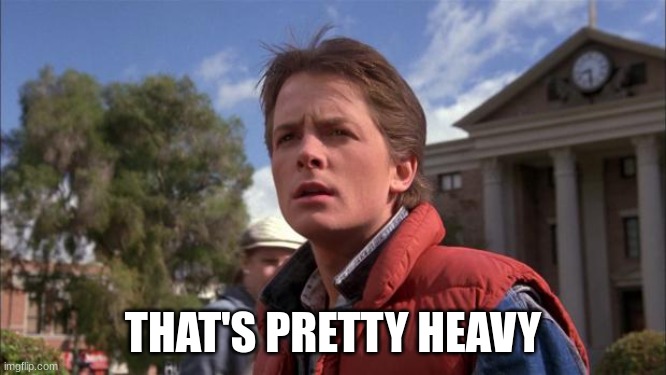 Marty Mcfly | THAT'S PRETTY HEAVY | image tagged in marty mcfly | made w/ Imgflip meme maker