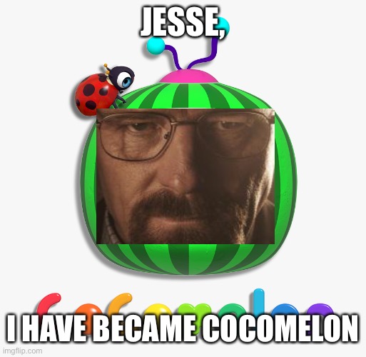 cocomelon logo | JESSE, I HAVE BECAME COCOMELON | image tagged in cocomelon logo,memes | made w/ Imgflip meme maker