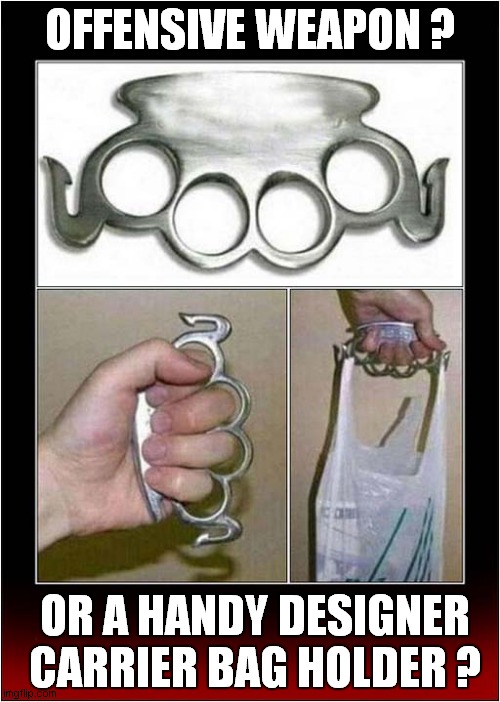 You Decide ! | OFFENSIVE WEAPON ? OR A HANDY DESIGNER CARRIER BAG HOLDER ? | image tagged in you decide,offensive,knucleduster,bags,dark humour | made w/ Imgflip meme maker