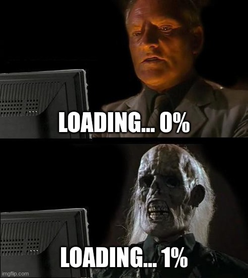 Very True | LOADING... 0%; LOADING... 1% | image tagged in memes,i'll just wait here | made w/ Imgflip meme maker