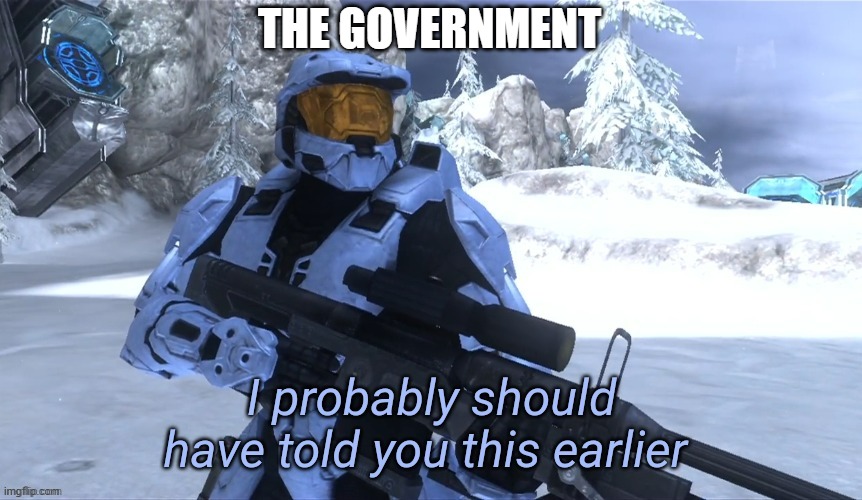 I probably should have told you this earlier | THE GOVERNMENT | image tagged in i probably should have told you this earlier | made w/ Imgflip meme maker