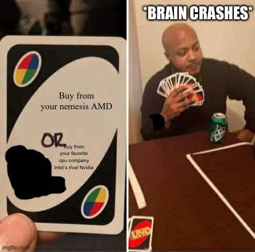 UNO Draw 25 Cards Meme | *BRAIN CRASHES*; Buy from your nemesis AMD; Buy from your favorite cpu company Intel’s rival Nvidia | image tagged in memes,uno draw 25 cards | made w/ Imgflip meme maker