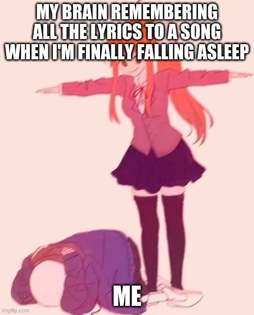 WHY | MY BRAIN REMEMBERING ALL THE LYRICS TO A SONG WHEN I'M FINALLY FALLING ASLEEP; ME | image tagged in anime t pose | made w/ Imgflip meme maker