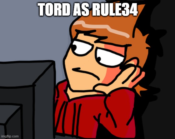tord as rule34 | TORD AS RULE34 | image tagged in tord reaction,tord,eddsworld,reaction,rule 34 | made w/ Imgflip meme maker