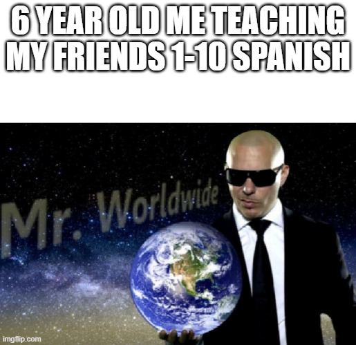 Mr. Worldwide | 6 YEAR OLD ME TEACHING MY FRIENDS 1-10 SPANISH | image tagged in mr worldwide,memes,funny memes,funny,spanish,school | made w/ Imgflip meme maker