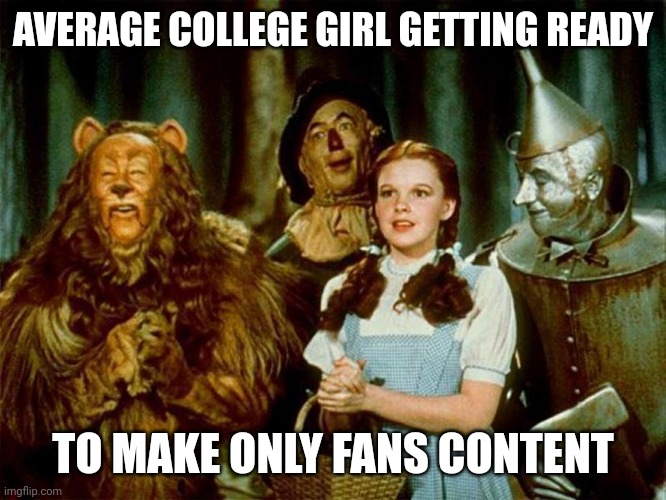 Wizard of oz | AVERAGE COLLEGE GIRL GETTING READY; TO MAKE ONLY FANS CONTENT | image tagged in wizard of oz | made w/ Imgflip meme maker