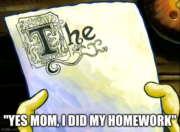 The | "YES MOM, I DID MY HOMEWORK" | image tagged in fun,funny,spongebob,memes | made w/ Imgflip meme maker