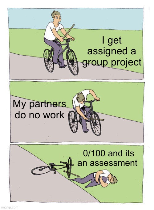 Bike Fall Meme | I get assigned a group project; My partners do no work; 0/100 and its an assessment | image tagged in memes,bike fall | made w/ Imgflip meme maker