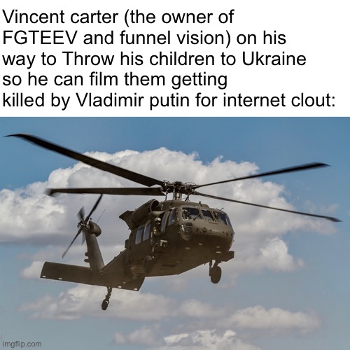 Vincent carter (the owner of FGTEEV and funnel vision) on his way to Throw his children to Ukraine so he can film them getting killed by Vladimir putin for internet clout: | image tagged in memes | made w/ Imgflip meme maker