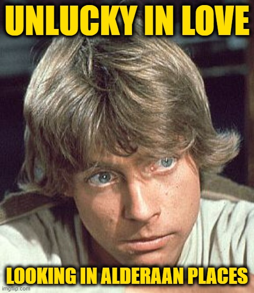 Luke Skywalker - I care | UNLUCKY IN LOVE; LOOKING IN ALDERAAN PLACES | image tagged in luke skywalker - i care | made w/ Imgflip meme maker