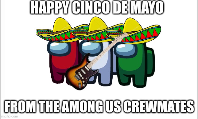 SUSSY CINCO DE MAYO | HAPPY CINCO DE MAYO; FROM THE AMONG US CREWMATES | image tagged in among us,cinco de mayo,memes | made w/ Imgflip meme maker