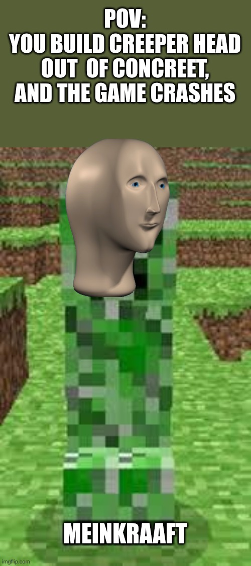 creeper | POV:
YOU BUILD CREEPER HEAD OUT  OF CONCREET, AND THE GAME CRASHES; MEINKRAAFT | image tagged in creeper | made w/ Imgflip meme maker