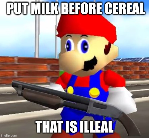 SMG4 Shotgun Mario | PUT MILK BEFORE CEREAL; THAT IS ILLEAL | image tagged in smg4 shotgun mario | made w/ Imgflip meme maker