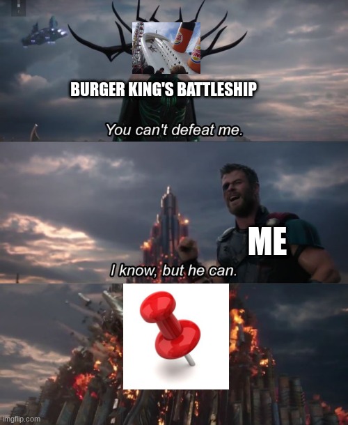 Burger kings Battle ship has one weakness | BURGER KING'S BATTLESHIP; ME | image tagged in you can't defeat me | made w/ Imgflip meme maker