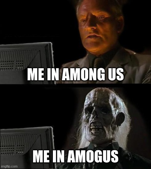 I'll Just Wait Here | ME IN AMONG US; ME IN AMOGUS | image tagged in memes,i'll just wait here | made w/ Imgflip meme maker