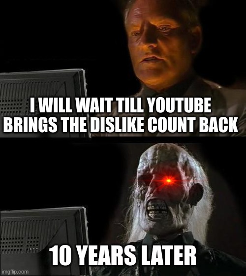 I'll Just Wait Here Meme | I WILL WAIT TILL YOUTUBE BRINGS THE DISLIKE COUNT BACK; 10 YEARS LATER | image tagged in memes,i'll just wait here,dislike,lol,youtube dislike count | made w/ Imgflip meme maker