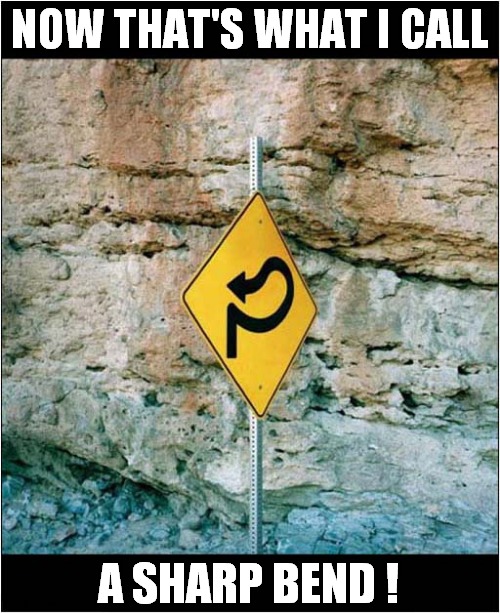 It's Just A Swerve To The Right ! | NOW THAT'S WHAT I CALL; A SHARP BEND ! | image tagged in road sign,sharp,bends | made w/ Imgflip meme maker