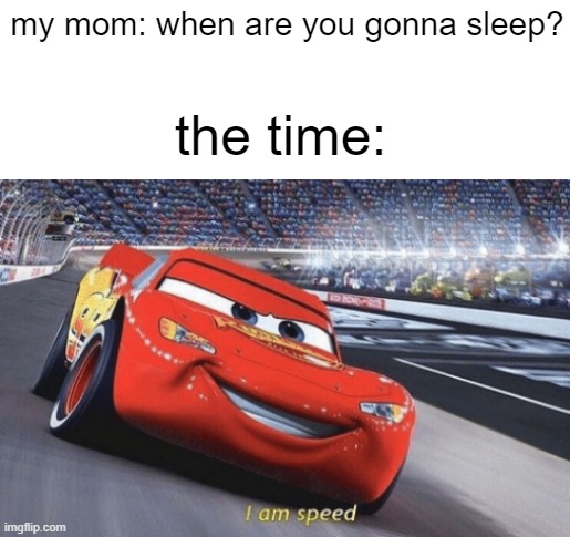 I am speed | my mom: when are you gonna sleep? the time: | image tagged in i am speed | made w/ Imgflip meme maker