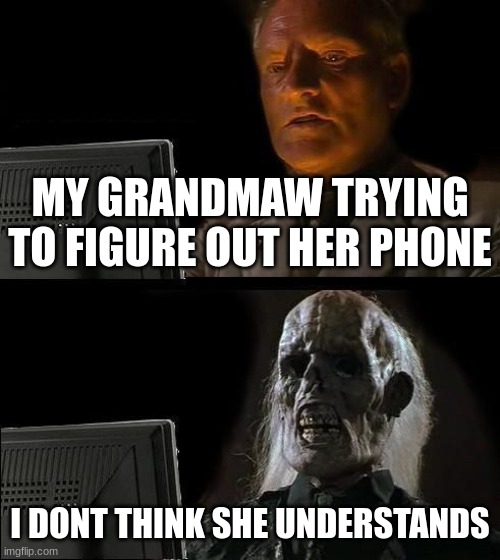 I'll Just Wait Here | MY GRANDMAW TRYING TO FIGURE OUT HER PHONE; I DONT THINK SHE UNDERSTANDS | image tagged in memes,i'll just wait here | made w/ Imgflip meme maker